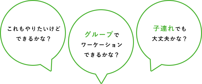 これもやりたいけどできるかな？グループでワーケーションできるかな？子連れでも大丈夫かな？